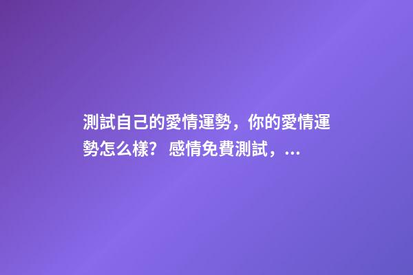 測試自己的愛情運勢，你的愛情運勢怎么樣？ 感情免費測試，感情 測試
